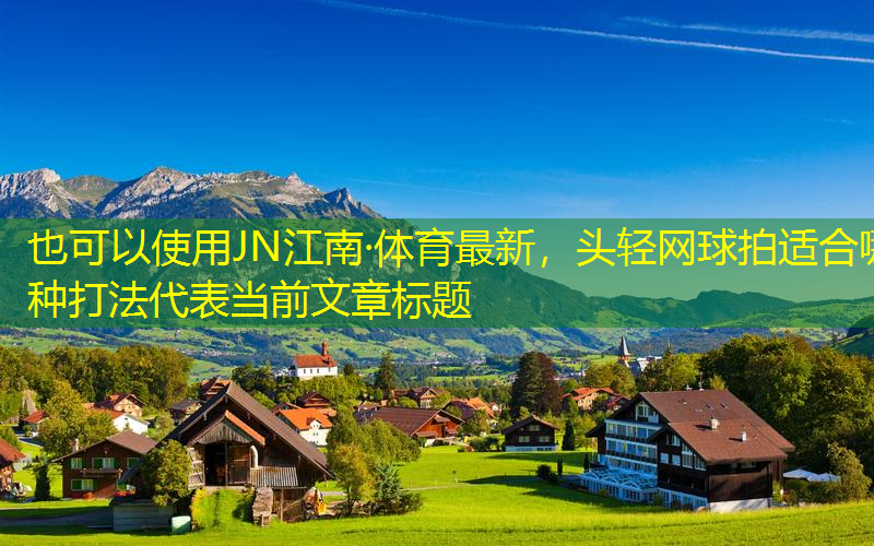 JN江南·体育最新，头轻网球拍适合哪种打法